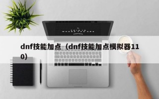 dnf技能加点模拟器_dnf最新110级加点模拟器